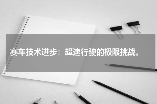  赛车技术进步：超速行驶的极限挑战。