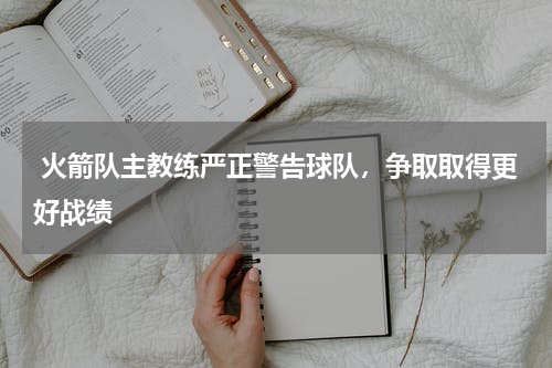 火箭队主教练严正警告球队,争取取得更好战绩