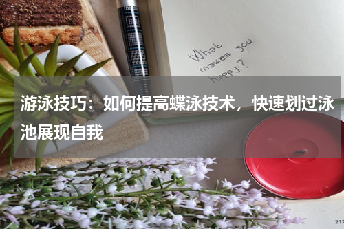 游泳技巧：如何提高蝶泳技术，快速划过泳池展现自我