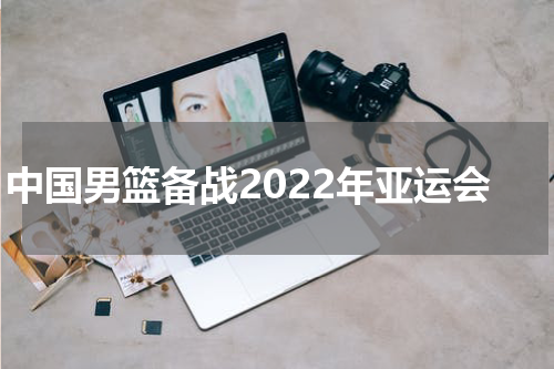 中国男篮备战2022年亚运会