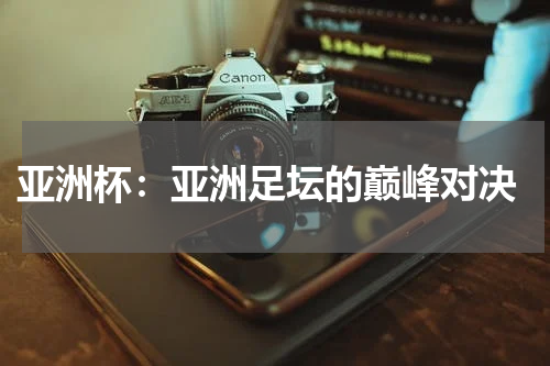  亚洲杯：亚洲足坛的巅峰对决