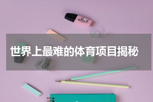  世界上最难的体育项目揭秘