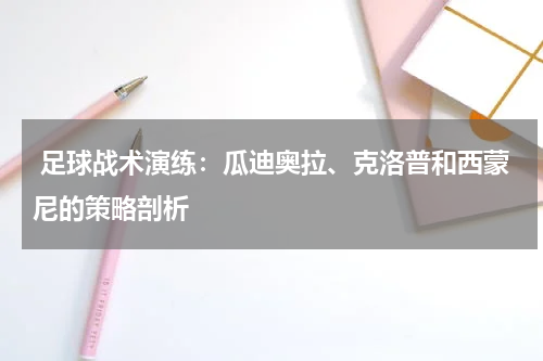 足球战术演练:瓜迪奥拉、克洛普和西蒙尼的策略剖析