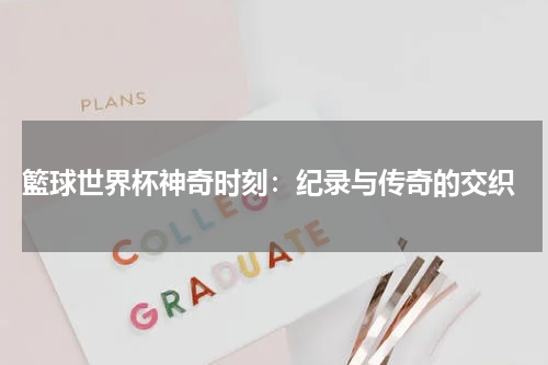  籃球世界杯神奇时刻：纪录与传奇的交织