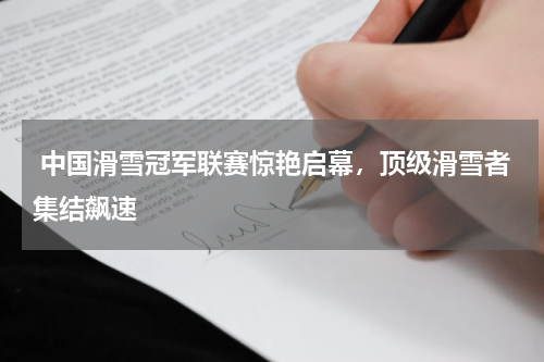 中国滑雪冠军联赛惊艳启幕,顶级滑雪者集结飙速