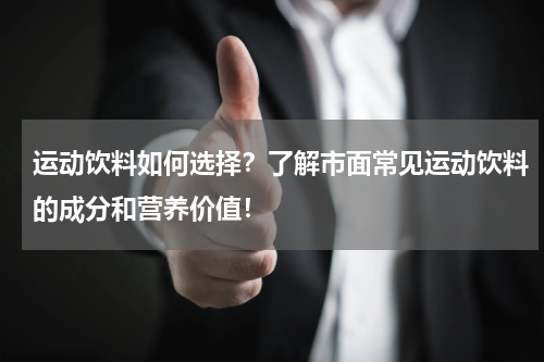 运动饮料如何选择？了解市面常见运动饮料的成分和营养价值！