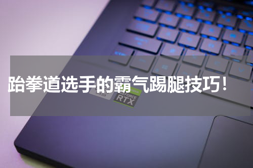 跆拳道选手的霸气踢腿技巧!