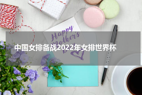 中国女排备战2022年女排世界杯