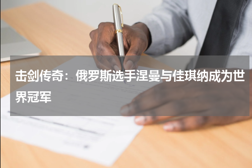 击剑传奇：俄罗斯选手涅曼与佳琪纳成为世界冠军