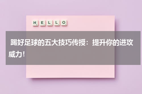 踢好足球的五大技巧传授:提升你的进攻威力!