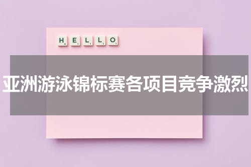 亚洲游泳锦标赛各项目竞争激烈