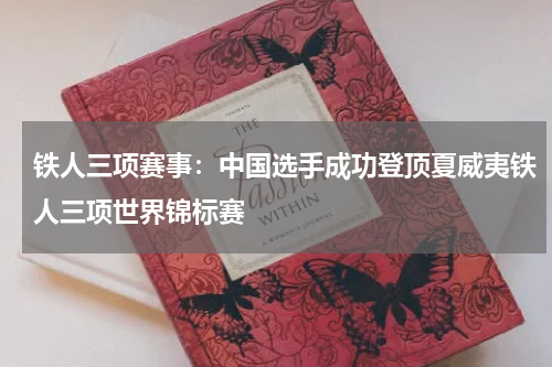 铁人三项赛事：中国选手成功登顶夏威夷铁人三项世界锦标赛