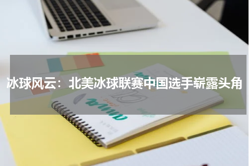 冰球风云：北美冰球联赛中国选手崭露头角