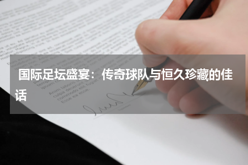 国际足坛盛宴:传奇球队与恒久珍藏的佳话