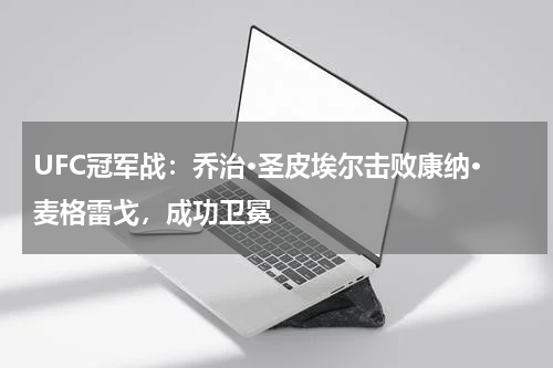 UFC冠军战：乔治·圣皮埃尔击败康纳·麦格雷戈，成功卫冕