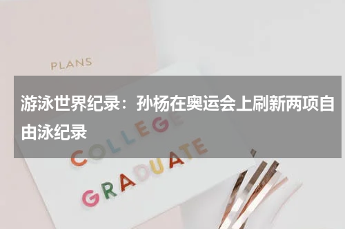 游泳世界纪录：孙杨在奥运会上刷新两项自由泳纪录