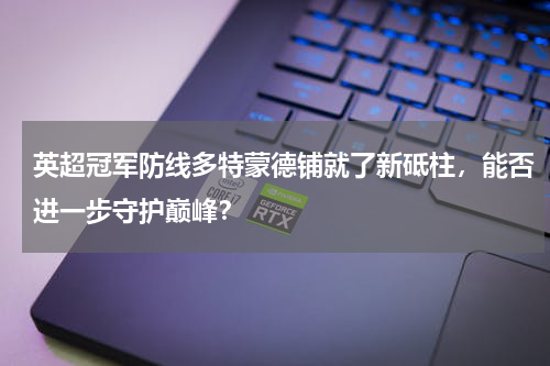 英超冠军防线多特蒙德铺就了新砥柱，能否进一步守护巅峰？