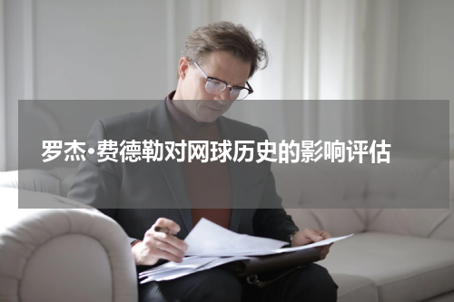 罗杰·费德勒对网球历史的影响评估