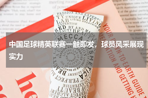 中国足球精英联赛一触即发,球员风采展现实力