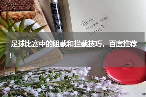 足球比赛中的阻截和拦截技巧,百度推荐!