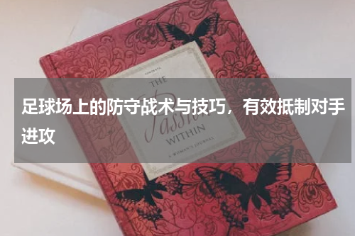 足球场上的防守战术与技巧，有效抵制对手进攻