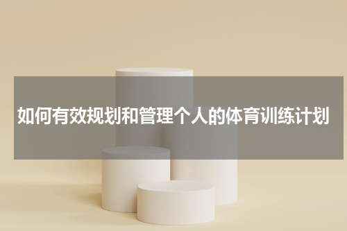 如何有效规划和管理个人的体育训练计划