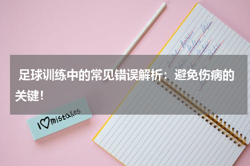 足球训练中的常见错误解析:避免伤病的关键!