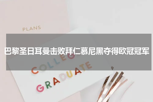 巴黎圣日耳曼击败拜仁慕尼黑夺得欧冠冠军