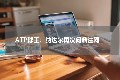 ATP球王：纳达尔再次问鼎法网