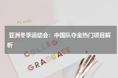 亚洲冬季运动会:中国队夺金热门项目解析