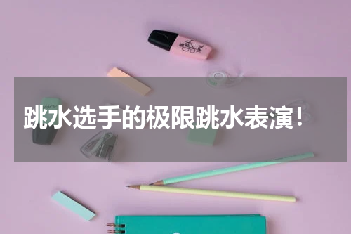 跳水选手的极限跳水表演!