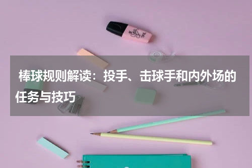  棒球规则解读：投手、击球手和内外场的任务与技巧