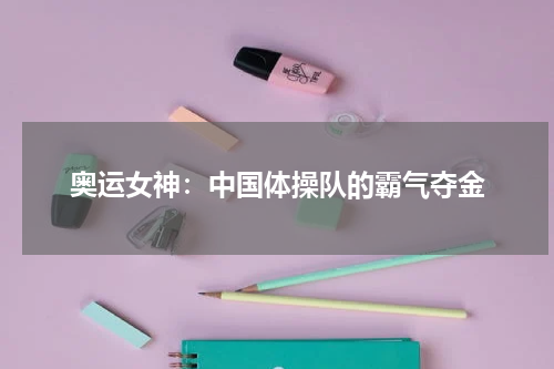 奥运女神:中国体操队的霸气夺金