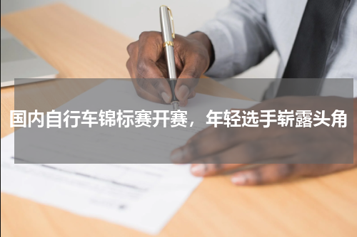 国内自行车锦标赛开赛,年轻选手崭露头角