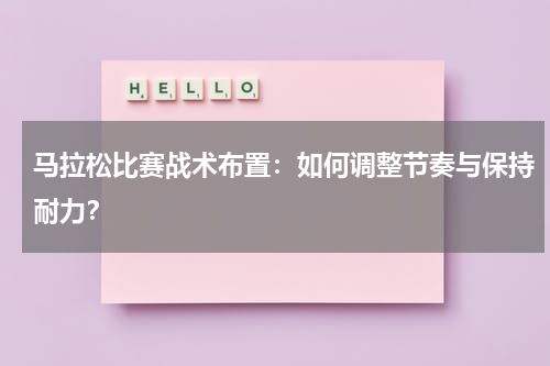 马拉松比赛战术布置:如何调整节奏与保持耐力?