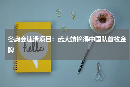 冬奥会速滑项目:武大靖摘得中国队首枚金牌