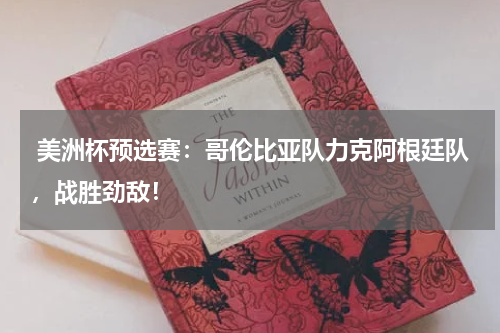  美洲杯预选赛：哥伦比亚队力克阿根廷队，战胜劲敌！