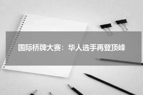国际桥牌大赛：华人选手再登顶峰