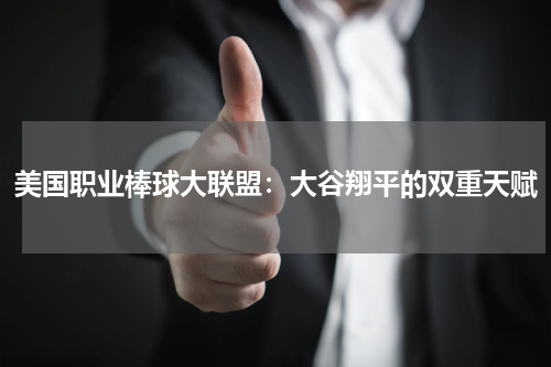 美国职业棒球大联盟：大谷翔平的双重天赋