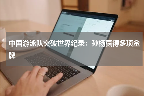 中国游泳队突破世界纪录：孙杨赢得多项金牌