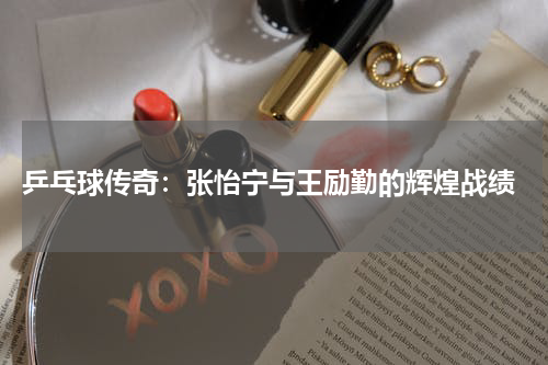  乒乓球传奇：张怡宁与王励勤的辉煌战绩