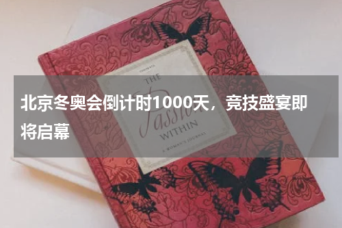 北京冬奥会倒计时1000天,竞技盛宴即将启幕