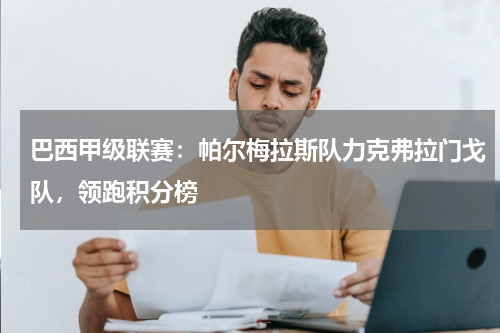 巴西甲级联赛:帕尔梅拉斯队力克弗拉门戈队,领跑积分榜