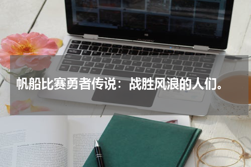  帆船比赛勇者传说：战胜风浪的人们。