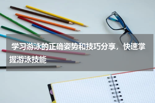  学习游泳的正确姿势和技巧分享，快速掌握游泳技能