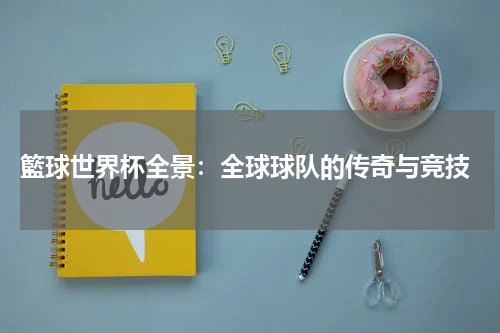  籃球世界杯全景：全球球队的传奇与竞技