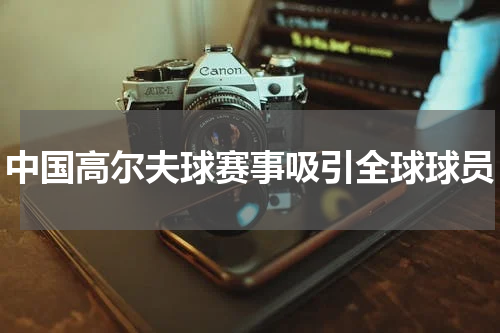 中国高尔夫球赛事吸引全球球员