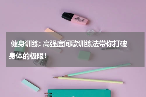  健身训练: 高强度间歇训练法带你打破身体的极限！