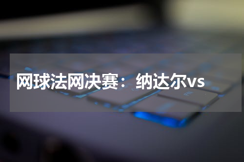 网球法网决赛:纳达尔vs