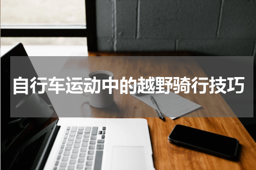 自行车运动中的越野骑行技巧